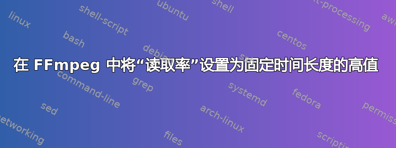 在 FFmpeg 中将“读取率”设置为固定时间长度的高值