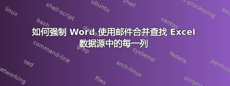 如何强制 Word 使用邮件合并查找 Excel 数据源中的每一列