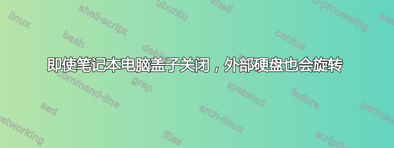 即使笔记本电脑盖子关闭，外部硬盘也会旋转