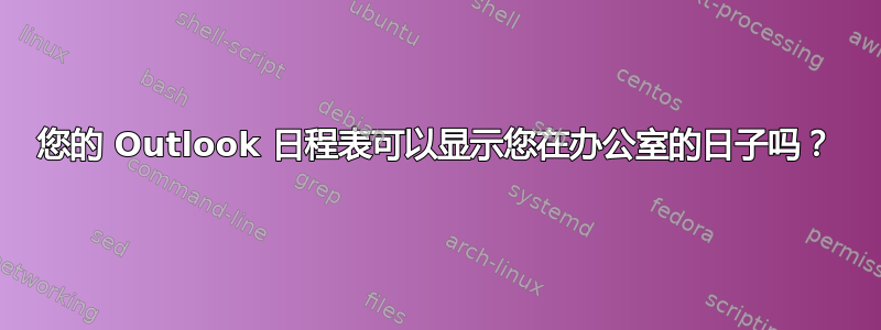 您的 Outlook 日程表可以显示您在办公室的日子吗？