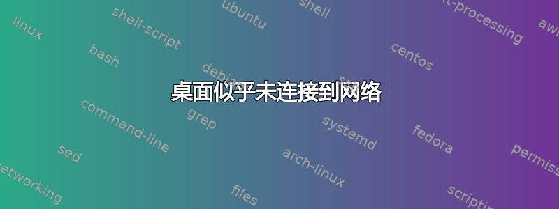 桌面似乎未连接到网络