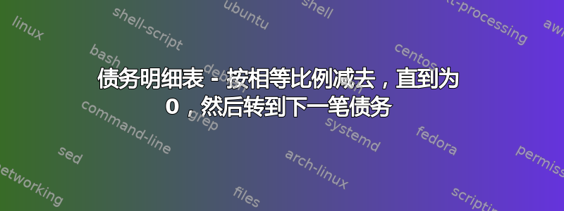 债务明细表 - 按相等比例减去，直到为 0，然后转到下一笔债务