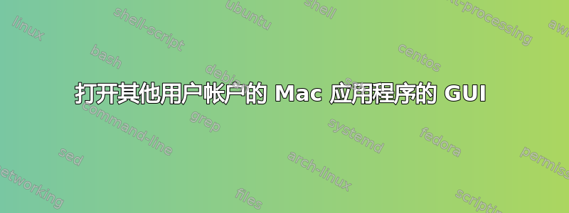 打开其他用户帐户的 Mac 应用程序的 GUI