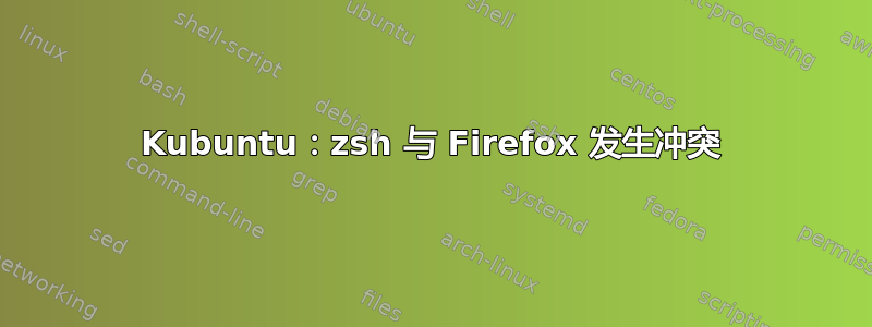 Kubuntu：zsh 与 Firefox 发生冲突