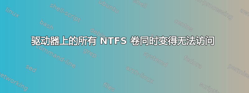 驱动器上的所有 NTFS 卷同时变得无法访问