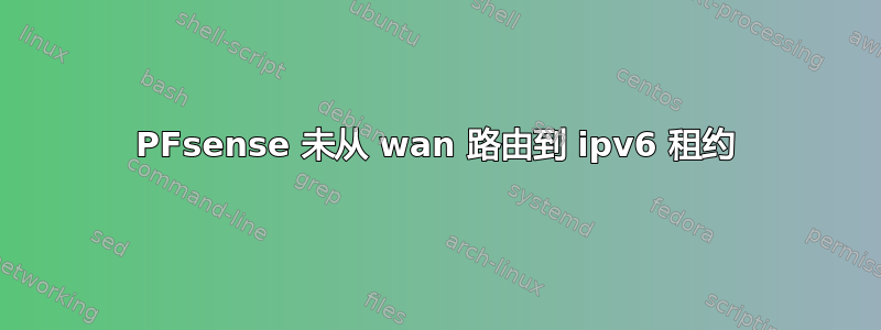 PFsense 未从 wan 路由到 ipv6 租约