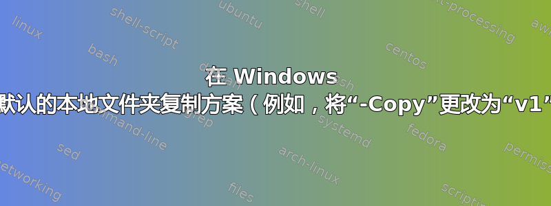 在 Windows 中有没有办法更改默认的本地文件夹复制方案（例如，将“-Copy”更改为“v1”、“v2”……）？