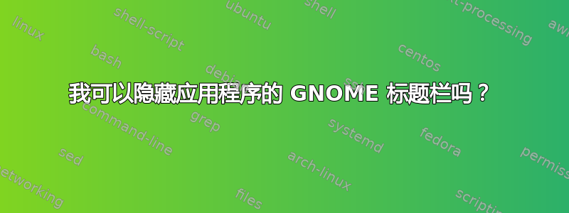 我可以隐藏应用程序的 GNOME 标题栏吗？