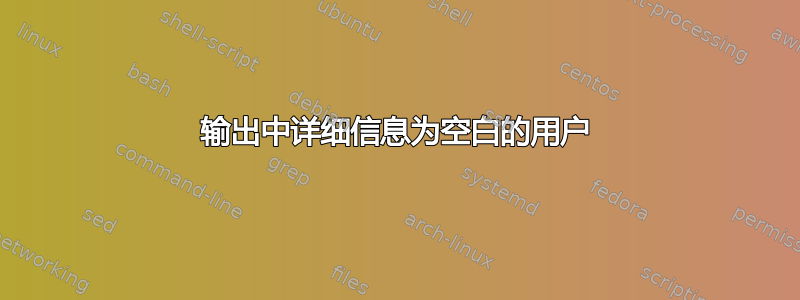 输出中详细信息为空白的用户