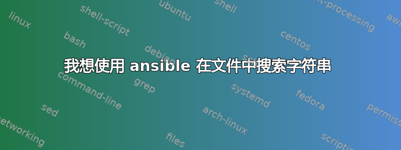 我想使用 ansible 在文件中搜索字符串