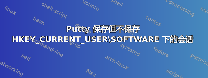 Putty 保存但不保存 HKEY_CURRENT_USER\SOFTWARE 下的会话