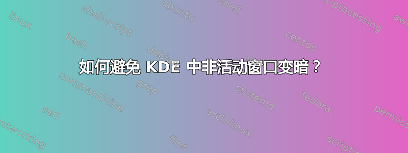 如何避免 KDE 中非活动窗口变暗？