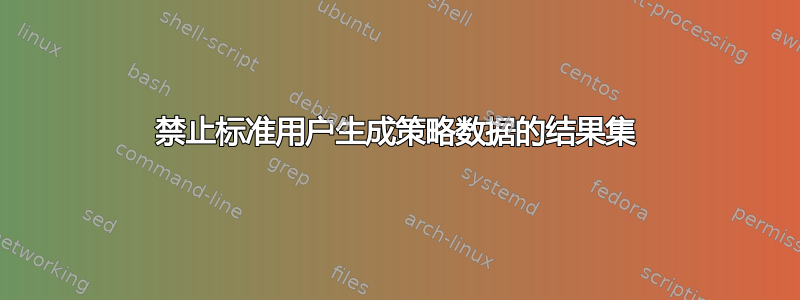 禁止标准用户生成策略数据的结果集