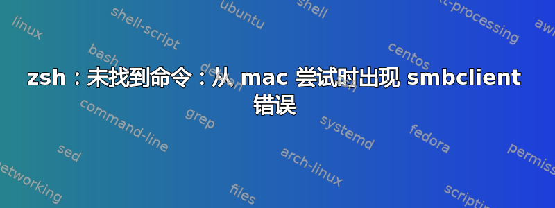 zsh：未找到命令：从 mac 尝试时出现 smbclient 错误