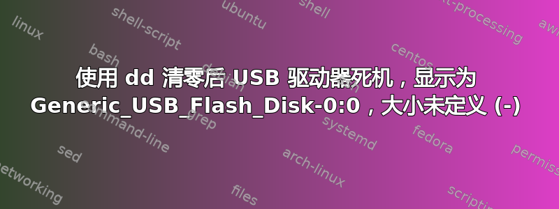 使用 dd 清零后 USB 驱动器死机，显示为 Generic_USB_Flash_Disk-0:0，大小未定义 (-)