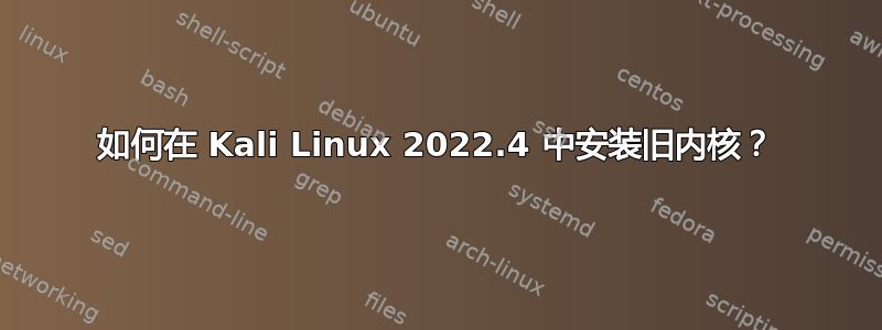 如何在 Kali Linux 2022.4 中安装旧内核？