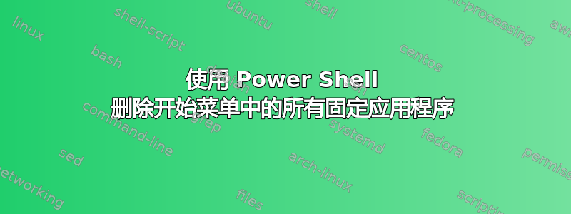 使用 Power Shell 删除开始菜单中的所有固定应用程序