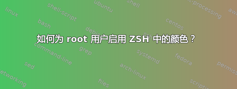 如何为 root 用户启用 ZSH 中的颜色？