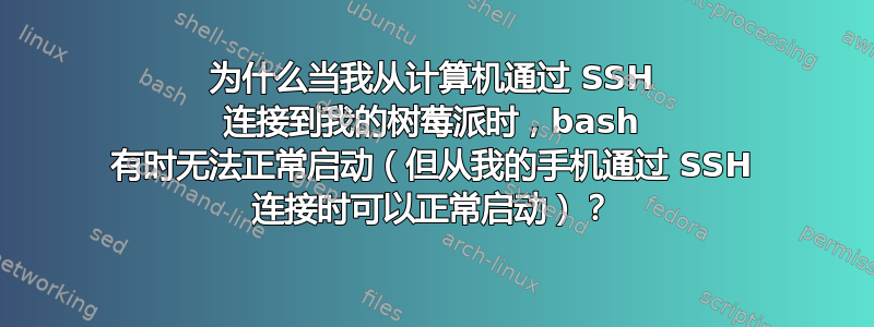 为什么当我从计算机通过 SSH 连接到我的树莓派时，bash 有时无法正常启动（但从我的手机通过 SSH 连接时可以正常启动）？