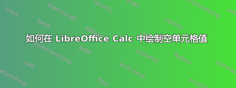 如何在 LibreOffice Calc 中绘制空单元格值