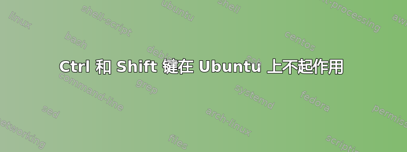 Ctrl 和 Shift 键在 Ubuntu 上不起作用