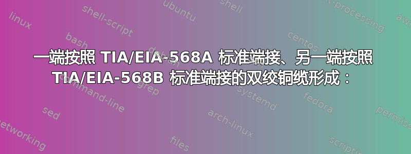 一端按照 TIA/EIA-568A 标准端接、另一端按照 TIA/EIA-568B 标准端接的双绞铜缆形成：