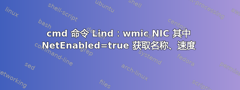 cmd 命令 Lind：wmic NIC 其中 NetEnabled=true 获取名称、速度