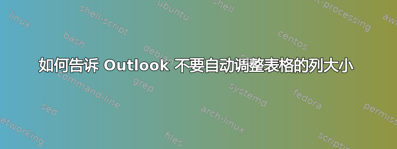 如何告诉 Outlook 不要自动调整表格的列大小