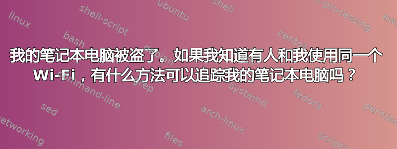 我的笔记本电脑被盗了。如果我知道有人和我使用同一个 Wi-Fi，有什么方法可以追踪我的笔记本电脑吗？