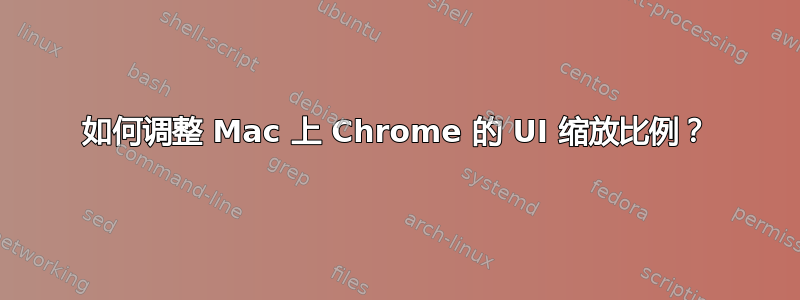 如何调整 Mac 上 Chrome 的 UI 缩放比例？