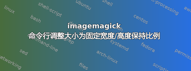 imagemagick 命令行调整大小为固定宽度/高度保持比例