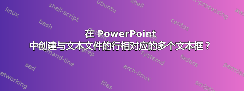 在 PowerPoint 中创建与文本文件的行相对应的多个文本框？