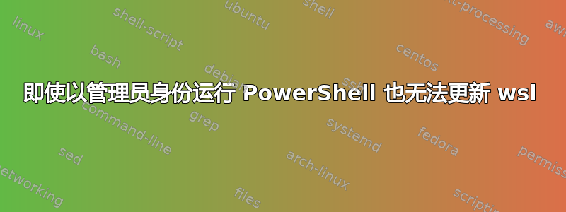 即使以管理员身份运行 PowerShell 也无法更新 wsl