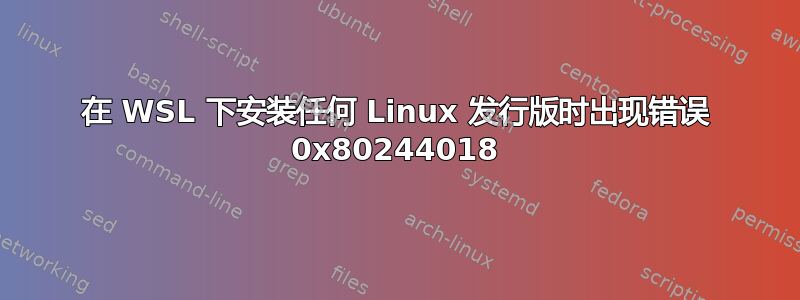 在 WSL 下安装任何 Linux 发行版时出现错误 0x80244018