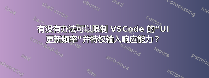 有没有办法可以限制 VSCode 的“UI 更新频率”并特权输入响应能力？