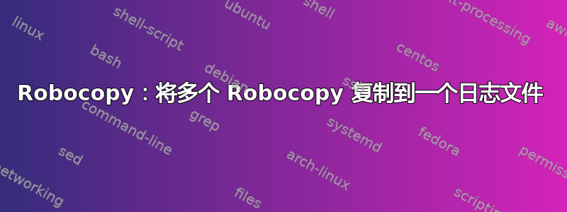 Robocopy：将多个 Robocopy 复制到一个日志文件