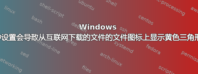 Windows 操作系统：哪种设置会导致从互联网下载的文件的文件图标上显示黄色三角形感叹号警告？