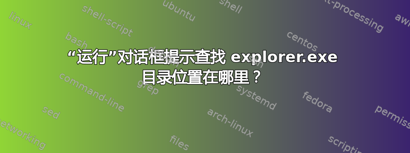 “运行”对话框提示查找 explorer.exe 目录位置在哪里？