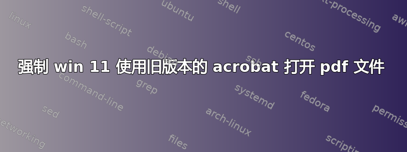 强制 win 11 使用旧版本的 acrobat 打开 pdf 文件