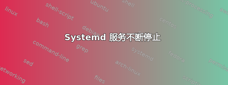 Systemd 服务不断停止