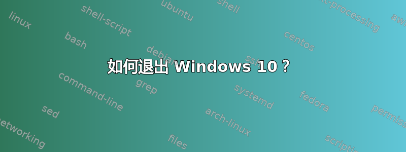 如何退出 Windows 10？