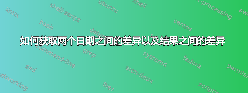 如何获取两个日期之间的差异以及结果之间的差异