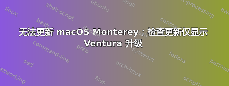 无法更新 macOS Monterey；检查更新仅显示 Ventura 升级