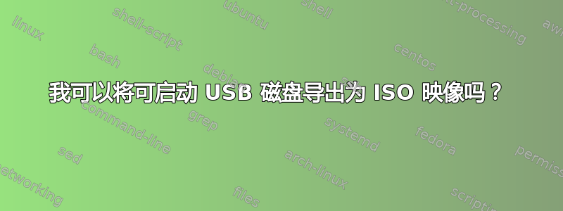 我可以将可启动 USB 磁盘导出为 ISO 映像吗？