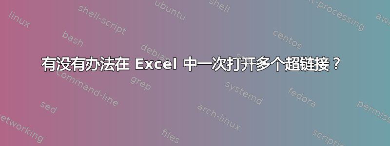 有没有办法在 Excel 中一次打开多个超链接？