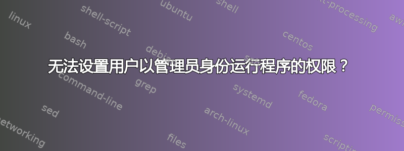 无法设置用户以管理员身份运行程序的权限？