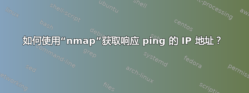 如何使用“nmap”获取响应 ping 的 IP 地址？