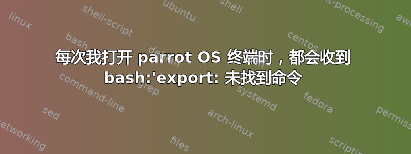 每次我打开 parrot OS 终端时，都会收到 bash:'export: 未找到命令