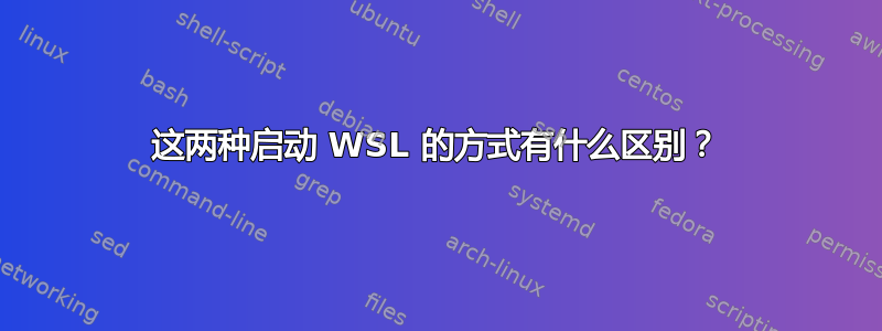 这两种启动 WSL 的方式有什么区别？