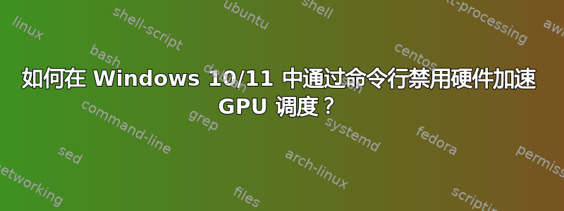 如何在 Windows 10/11 中通过命令行禁用硬件加速 GPU 调度？